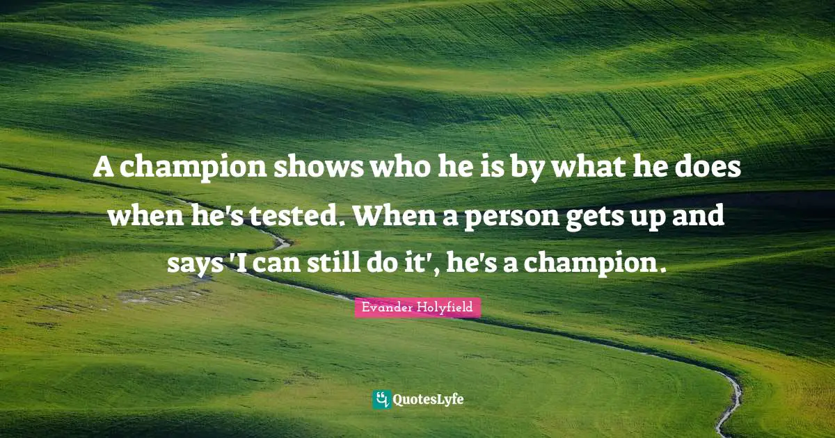 Evander Holyfield Quotes: "A champion shows who he is by what he does when he's tested. When a person gets up and says 'I can still do it', he's a champion."