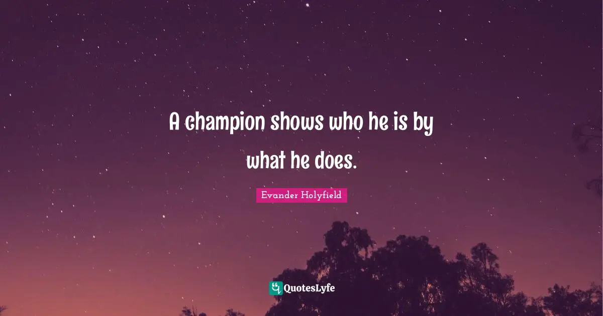 Evander Holyfield Quotes: "A champion shows who he is by what he does."