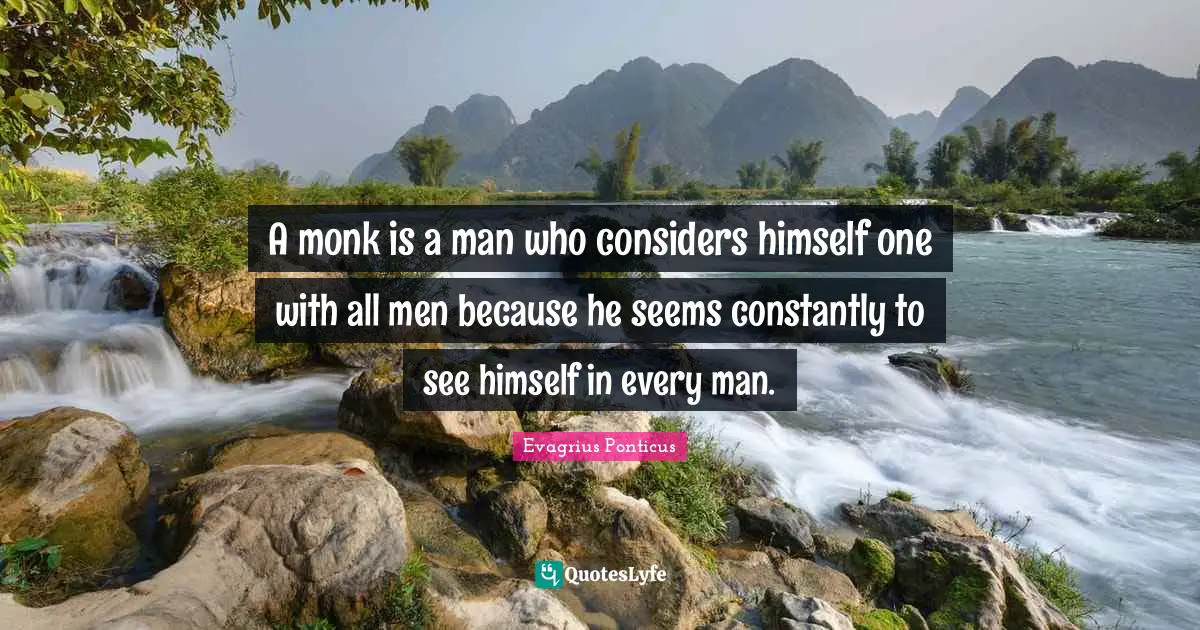 A monk is a man who considers himself one with all men because he seems constantly to see himself in every man.