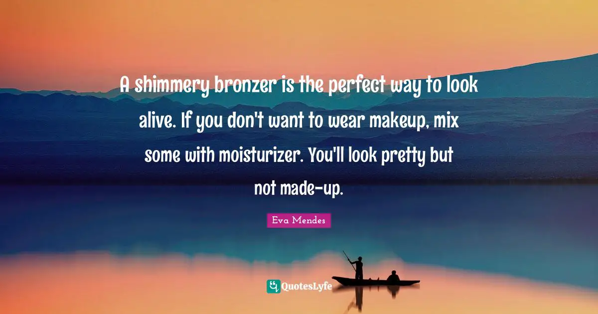A shimmery bronzer is the perfect way to look alive. If you don't want to wear makeup, mix some with moisturizer. You'll look pretty but not made-up.