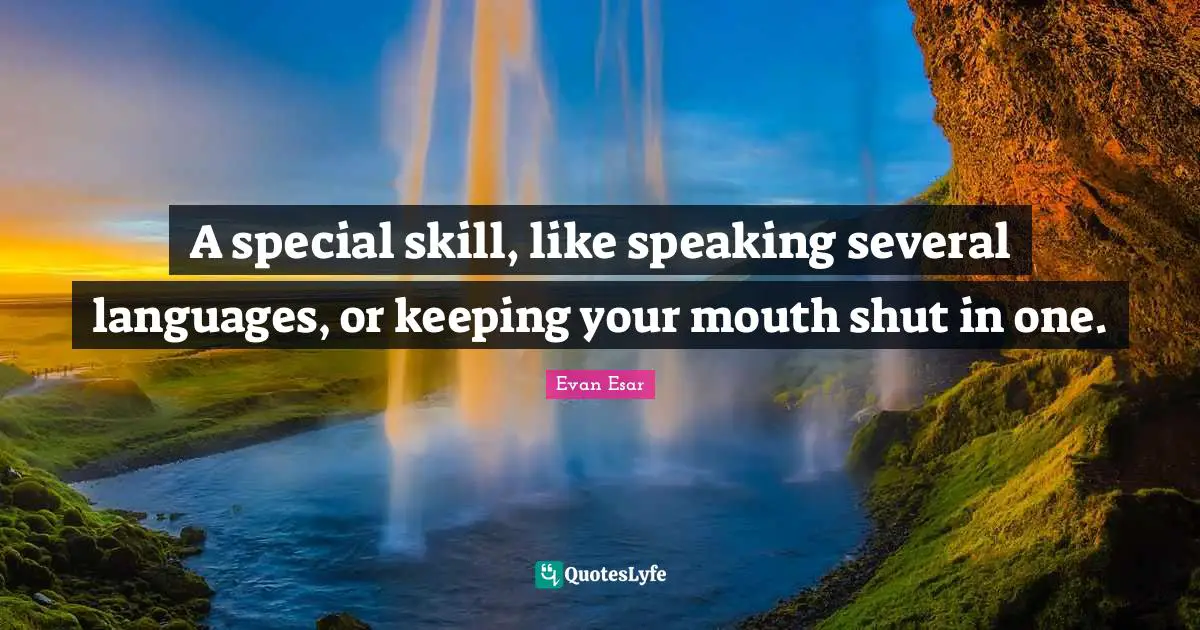 A special skill, like speaking several languages, or keeping your mouth shut in one.