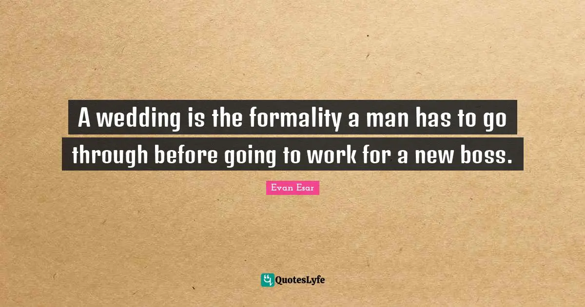A wedding is the formality a man has to go through before going to work for a new boss.