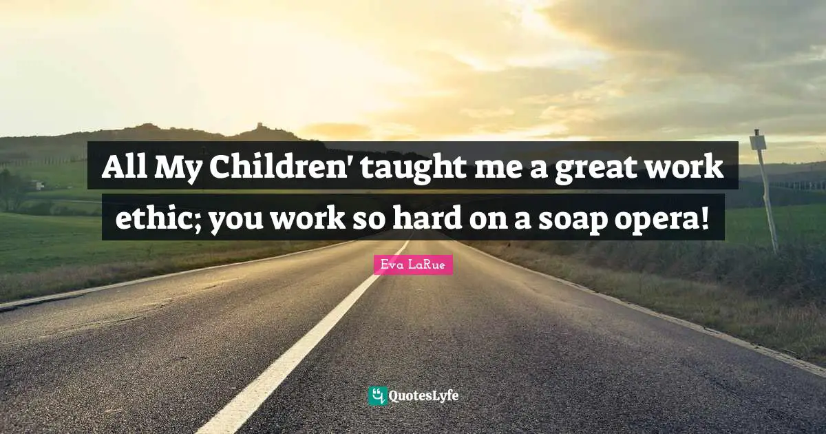 All My Children' taught me a great work ethic; you work so hard on a soap opera!