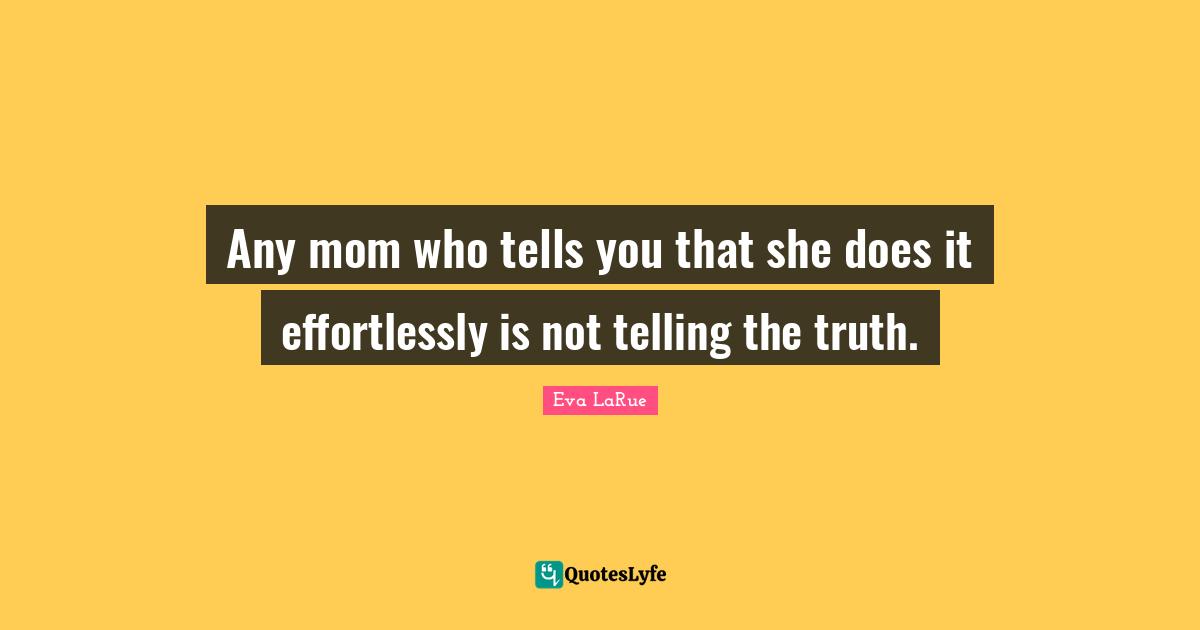 Any mom who tells you that she does it effortlessly is not telling the truth.