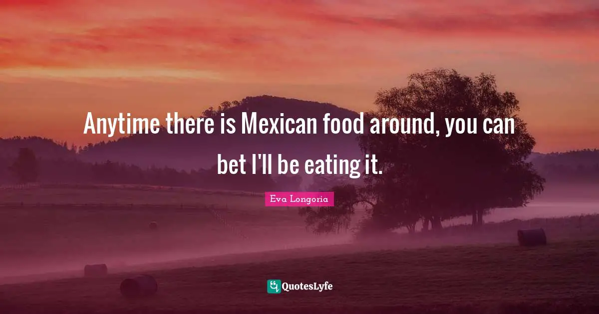 Anytime there is Mexican food around, you can bet I'll be eating it.