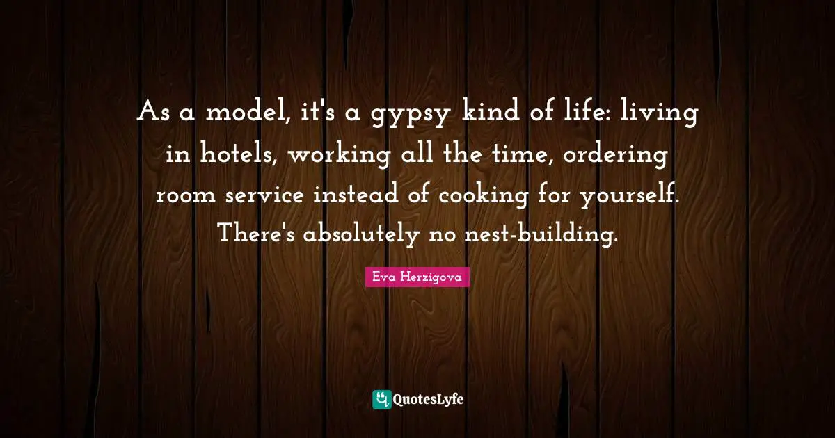 Eva Herzigova Quotes: "As a model, it's a gypsy kind of life: living in hotels, working all the time, ordering room service instead of cooking for yourself. There's absolutely no nest-building."