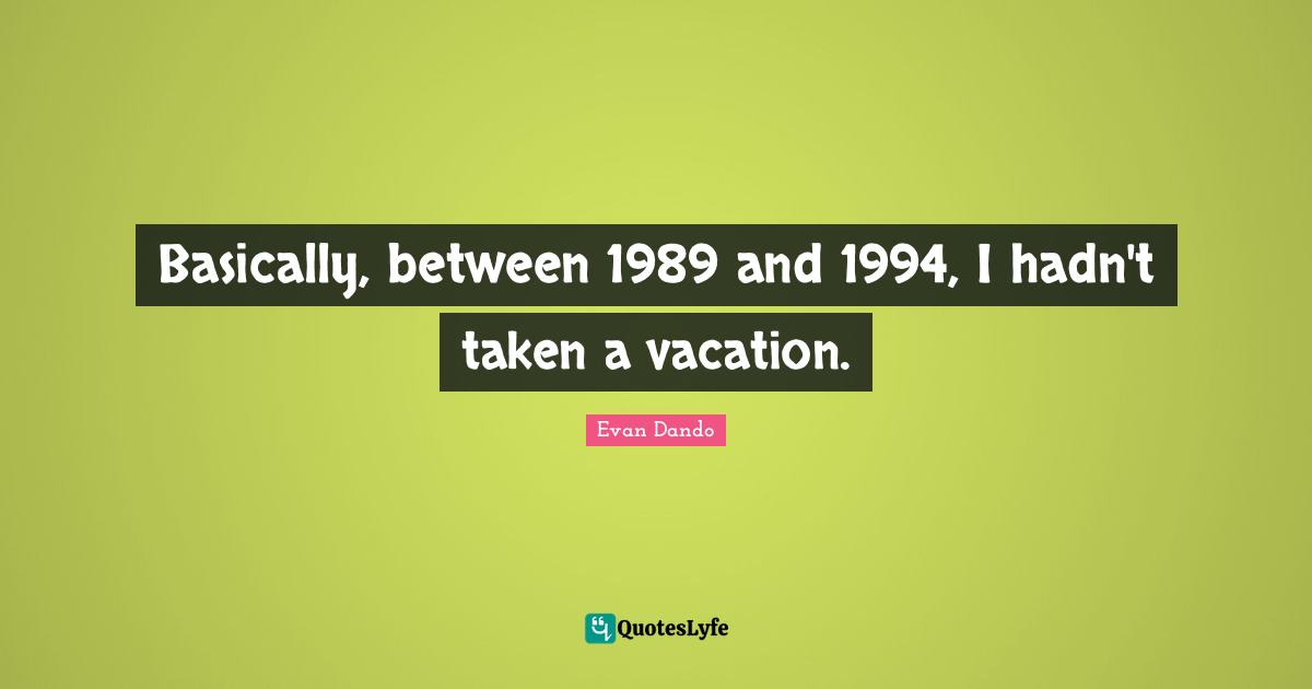 Evan Dando Quotes: "Basically, between 1989 and 1994, I hadn't taken a vacation."