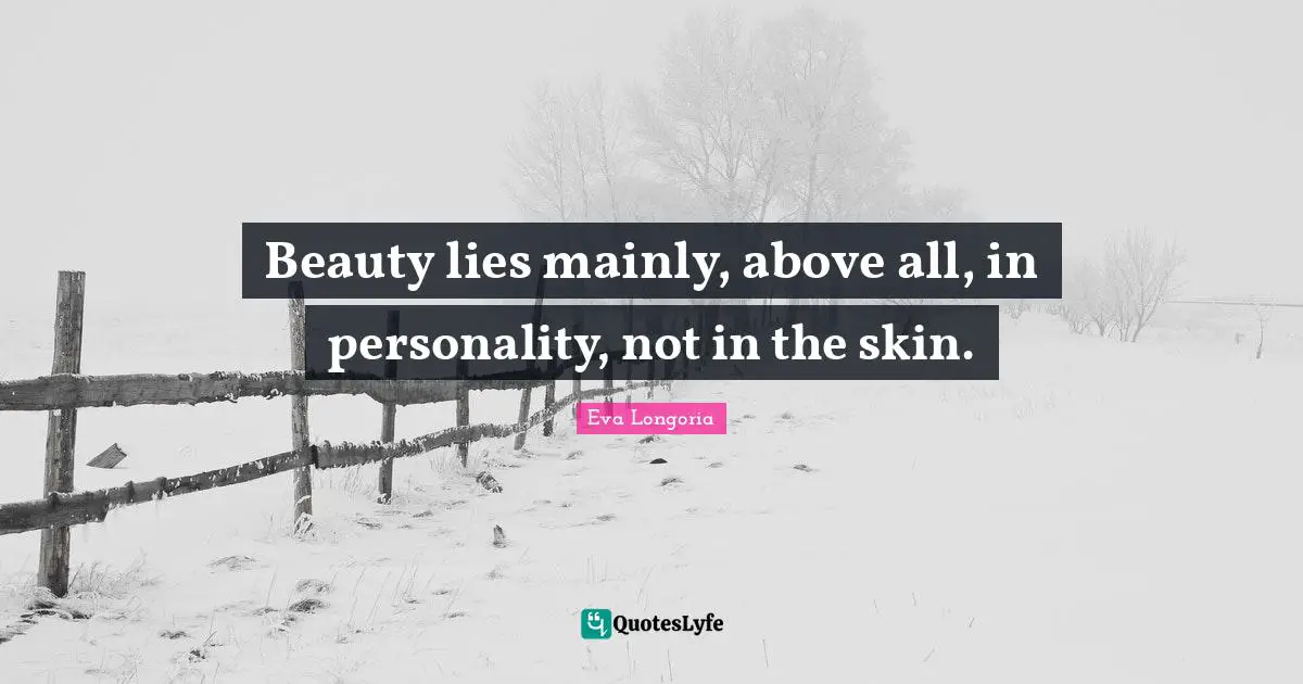 Beauty lies mainly, above all, in personality, not in the skin.