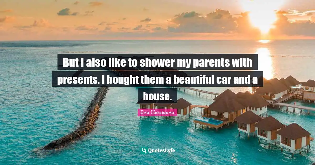 Eva Herzigova Quotes: "But I also like to shower my parents with presents. I bought them a beautiful car and a house."