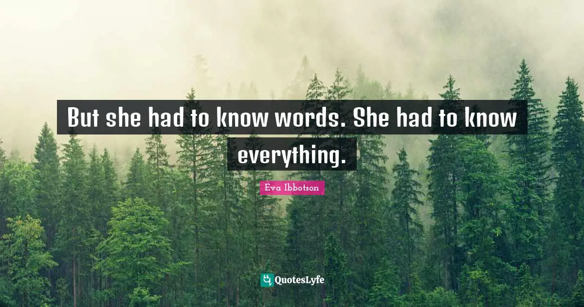Eva Ibbotson Quotes: "But she had to know words. She had to know everything."