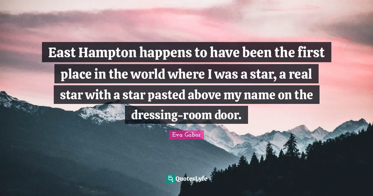 East Quotes: "East Hampton happens to have been the first place in the world where I was a star, a real star with a star pasted above my name on the dressing-room door."