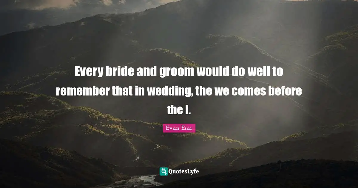 Every bride and groom would do well to remember that in wedding, the we comes before the I.