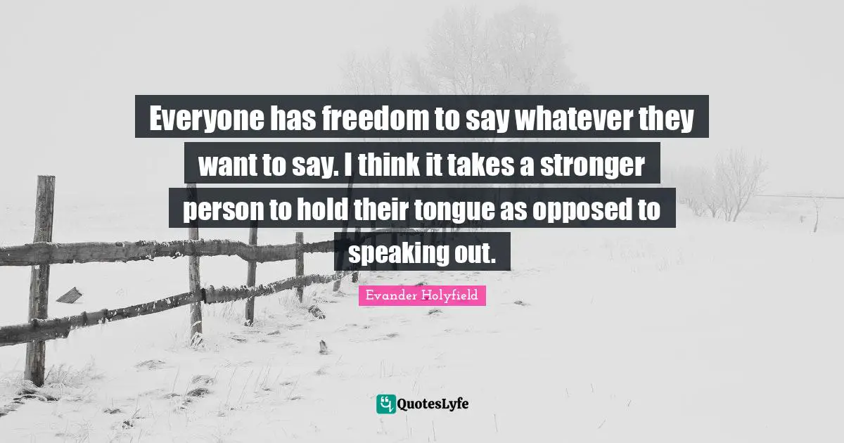 Evander Holyfield Quotes: "Everyone has freedom to say whatever they want to say. I think it takes a stronger person to hold their tongue as opposed to speaking out."