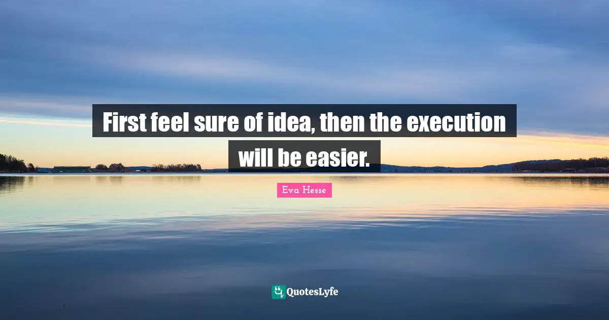 Execution Quotes: "First feel sure of idea, then the execution will be easier."