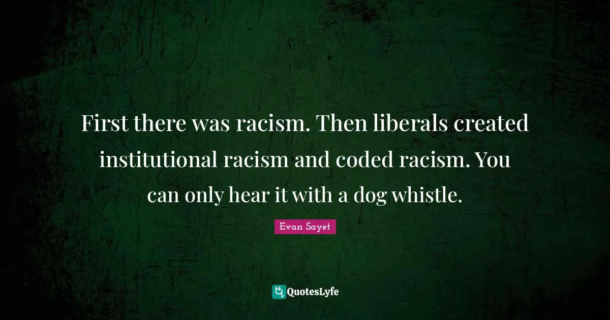 Racism Quotes: "First there was racism. Then liberals created institutional racism and coded racism. You can only hear it with a dog whistle."