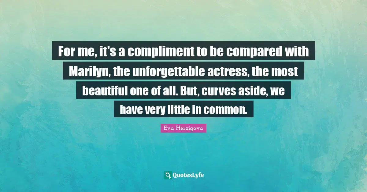 Eva Herzigova Quotes: "For me, it's a compliment to be compared with Marilyn, the unforgettable actress, the most beautiful one of all. But, curves aside, we have very little in common."