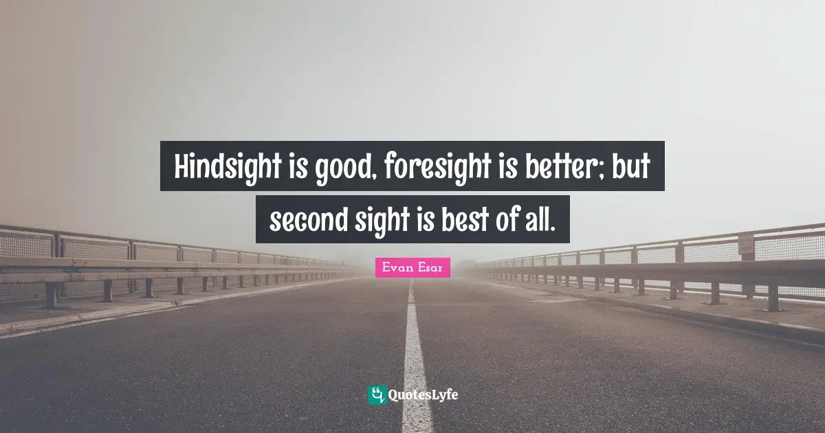 Hindsight Quotes: "Hindsight is good, foresight is better; but second sight is best of all."