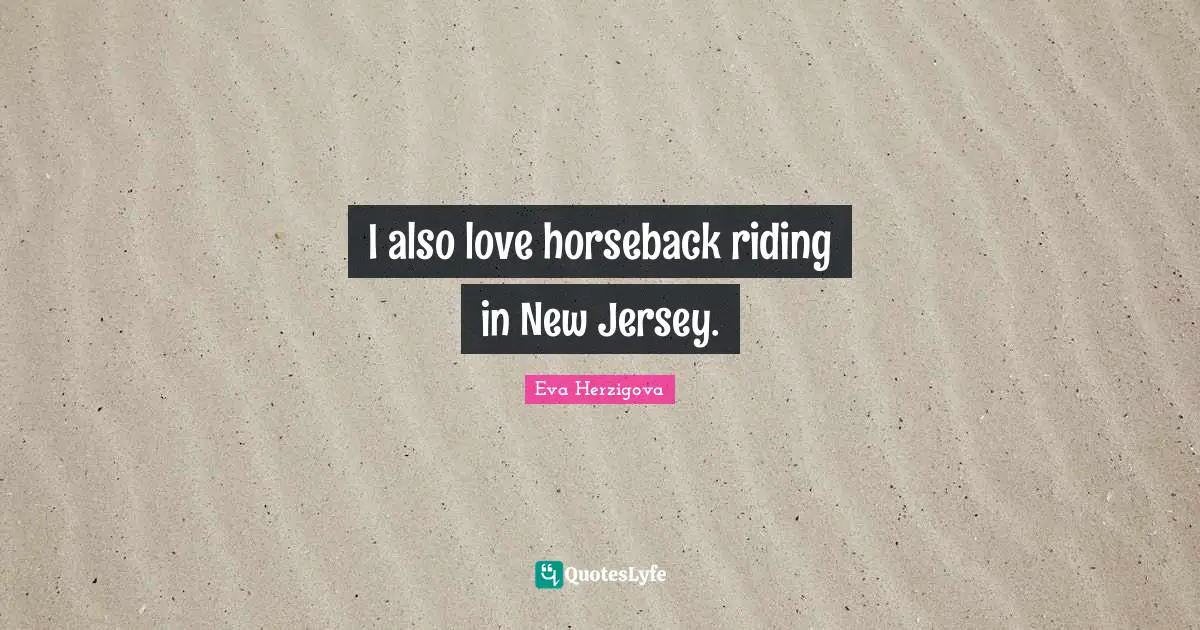 Eva Herzigova Quotes: "I also love horseback riding in New Jersey."