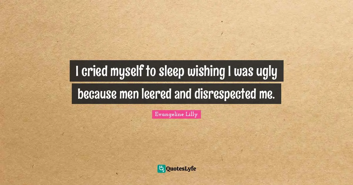 Disrespected Quotes: "I cried myself to sleep wishing I was ugly because men leered and disrespected me."