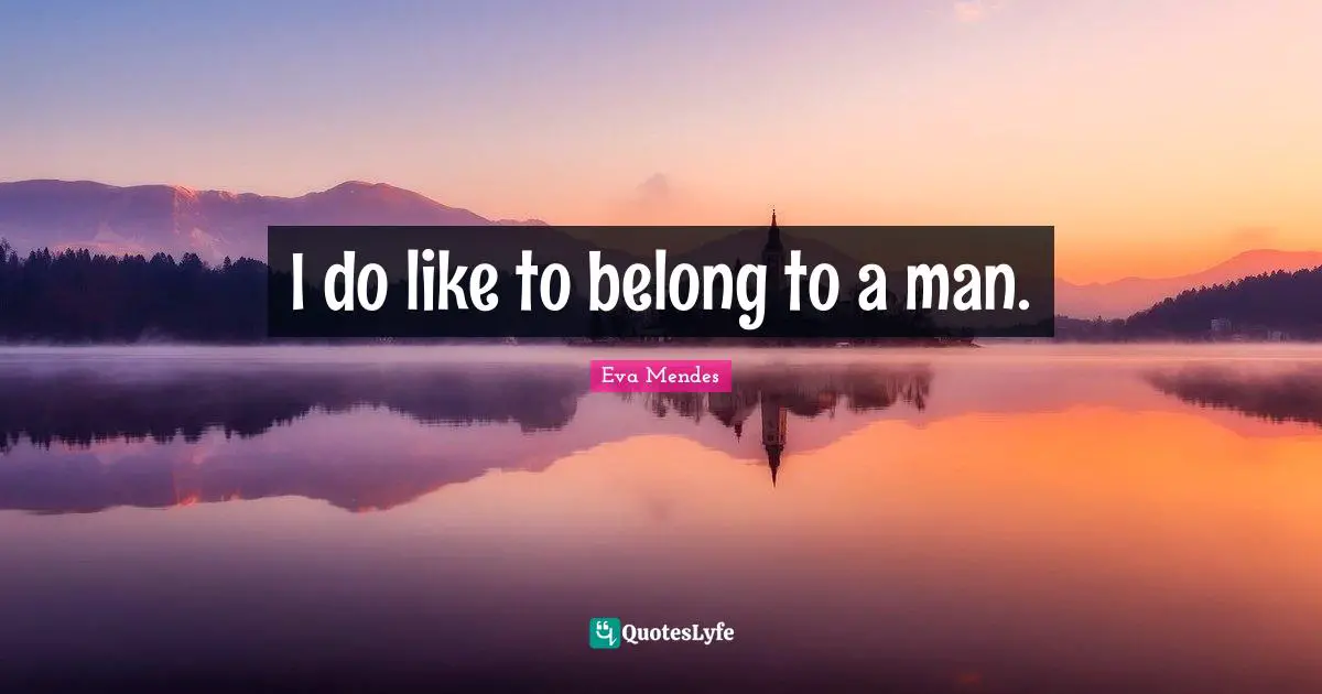 I do like to belong to a man.
