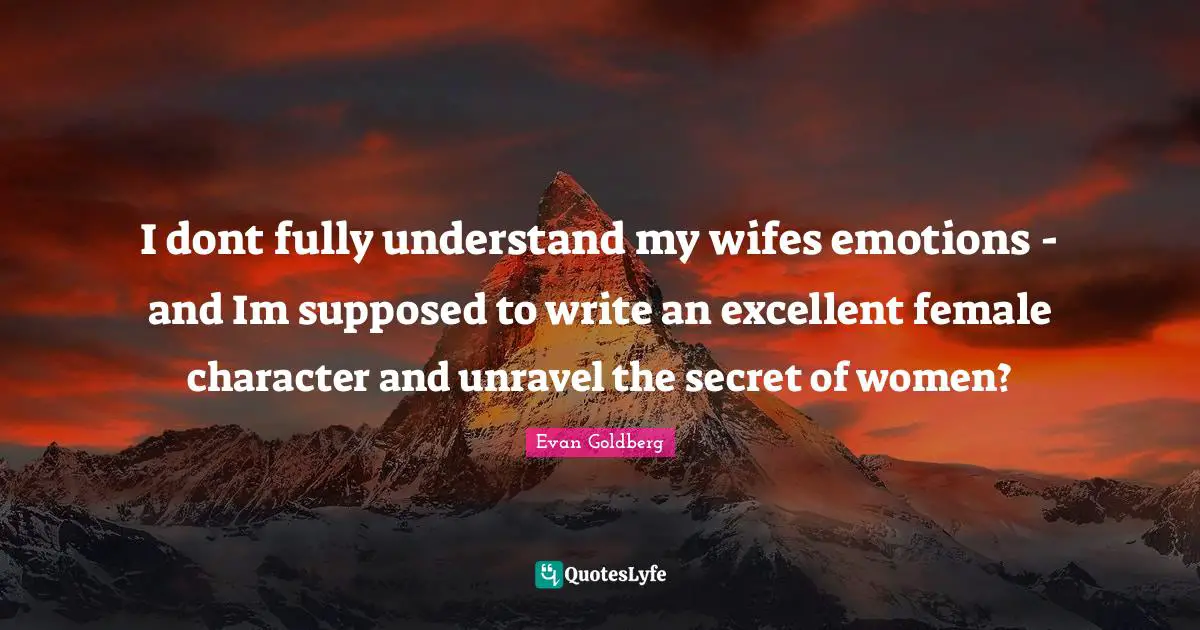 I dont fully understand my wifes emotions - and Im supposed to write an excellent female character and unravel the secret of women?