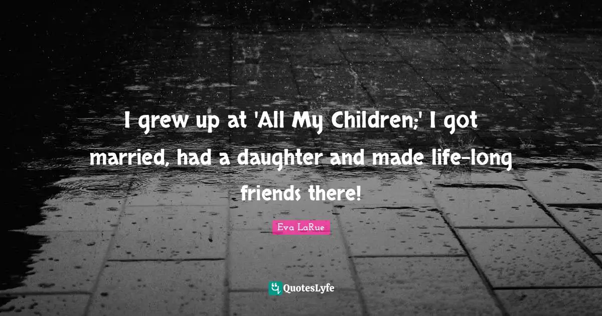I grew up at 'All My Children;' I got married, had a daughter and made life-long friends there!