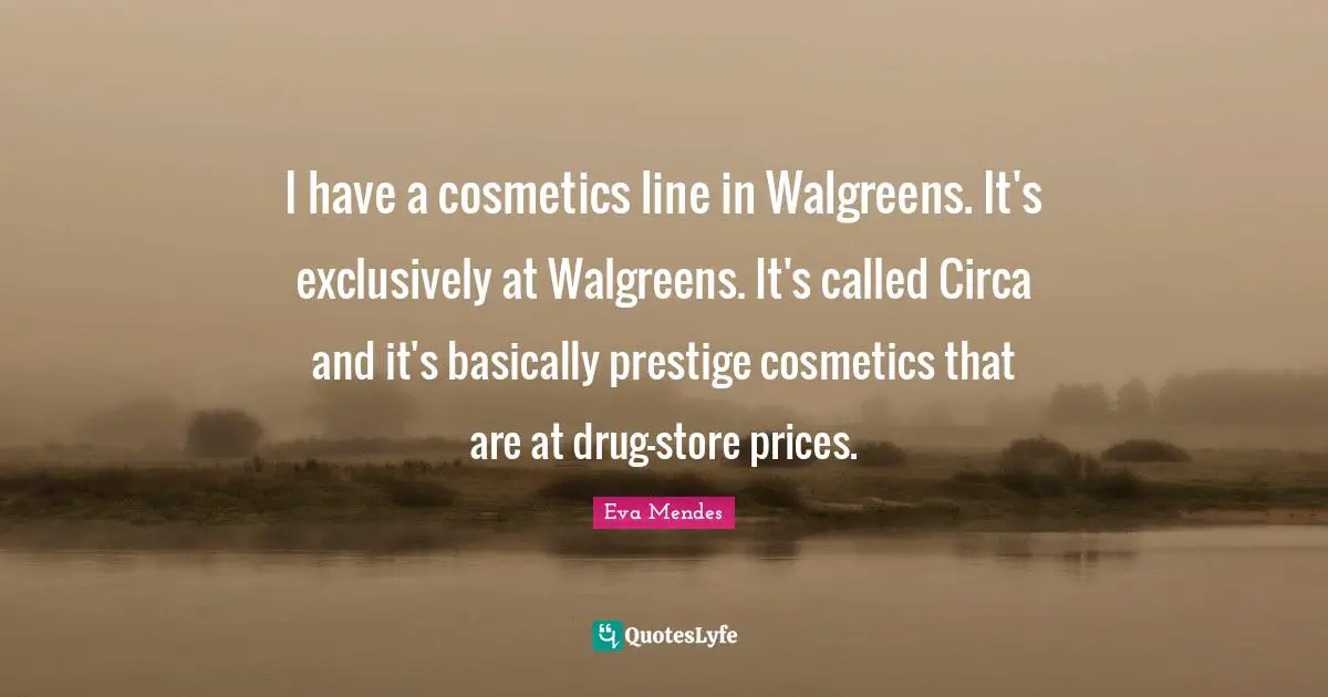 Cosmetics Quotes: "I have a cosmetics line in Walgreens. It's exclusively at Walgreens. It's called Circa and it's basically prestige cosmetics that are at drug-store prices."