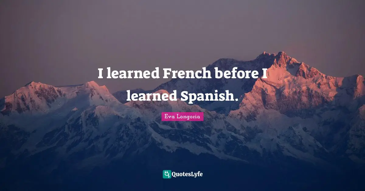 I learned French before I learned Spanish.