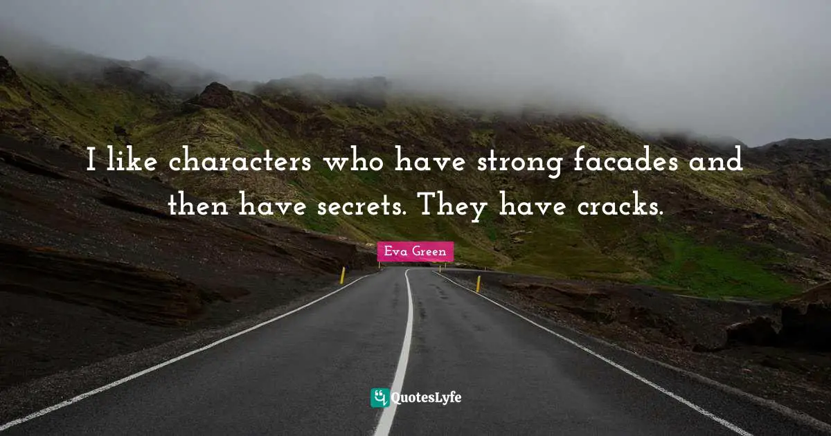 I like characters who have strong facades and then have secrets. They have cracks.