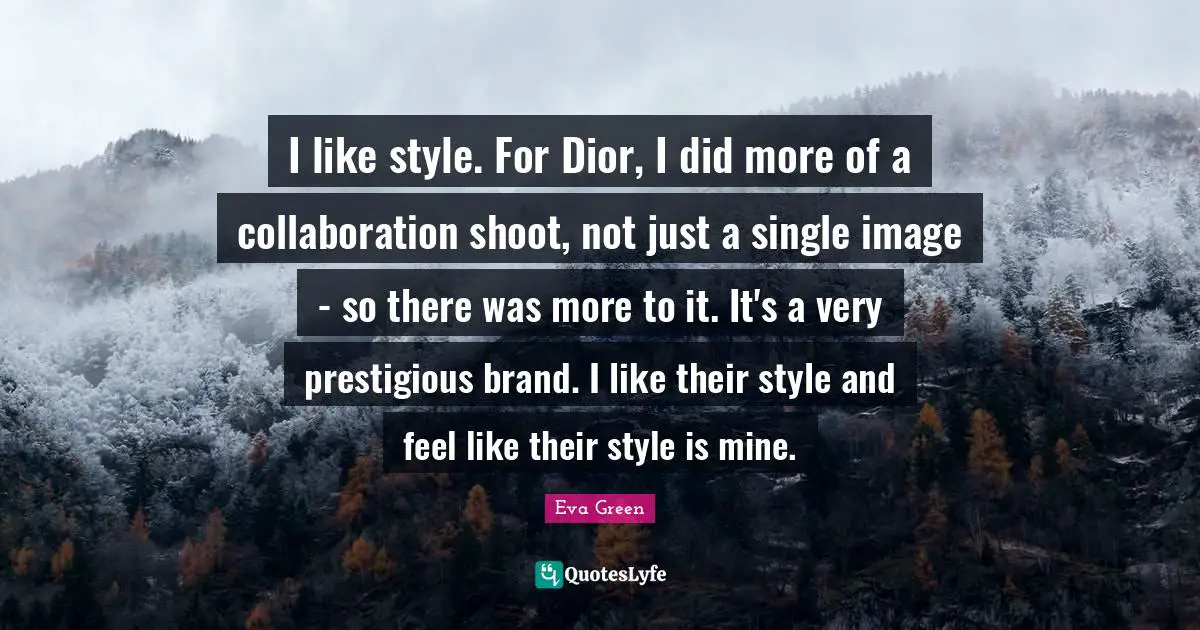 Prestigious Quotes: "I like style. For Dior, I did more of a collaboration shoot, not just a single image - so there was more to it. It's a very prestigious brand. I like their style and feel like their style is mine."