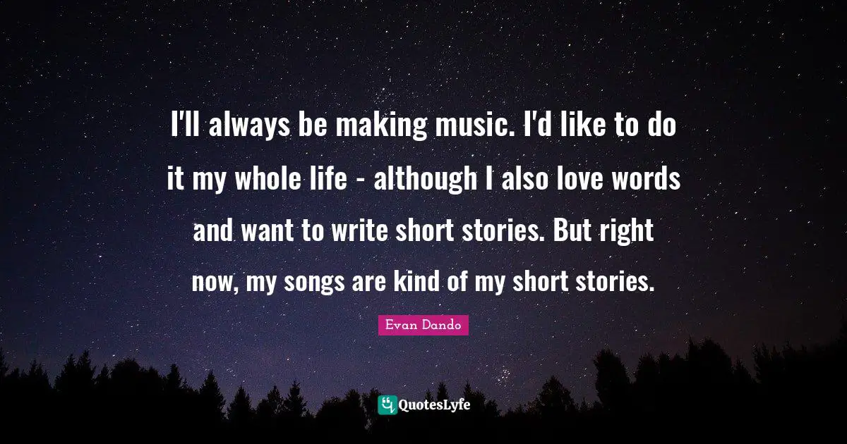 Evan Dando Quotes: "I'll always be making music. I'd like to do it my whole life - although I also love words and want to write short stories. But right now, my songs are kind of my short stories."