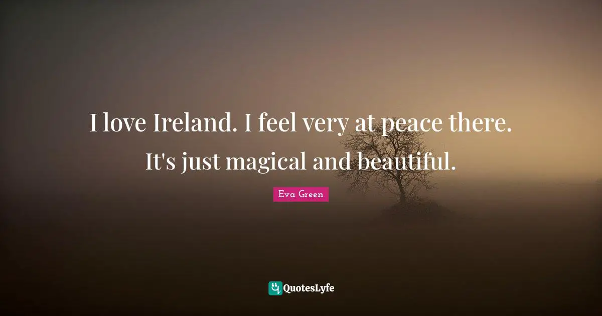 I love Ireland. I feel very at peace there. It's just magical and beautiful.