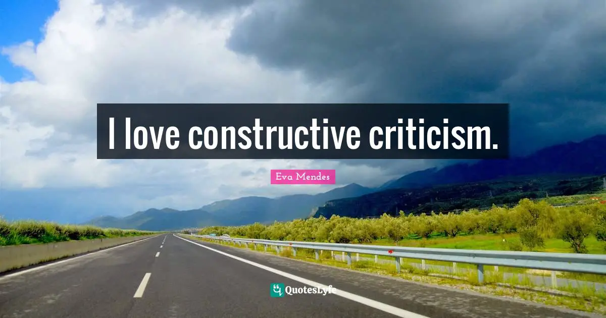 Constructive Criticism Quotes: "I love constructive criticism."