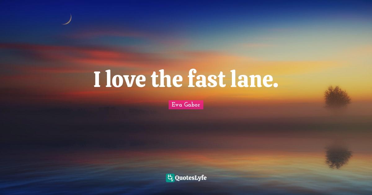 Eva Gabor Quotes: "I love the fast lane."