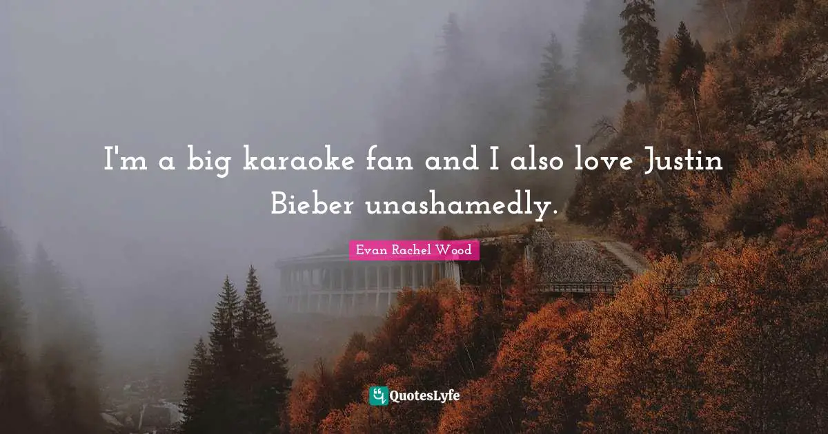 Karaoke Quotes: "I'm a big karaoke fan and I also love Justin Bieber unashamedly."