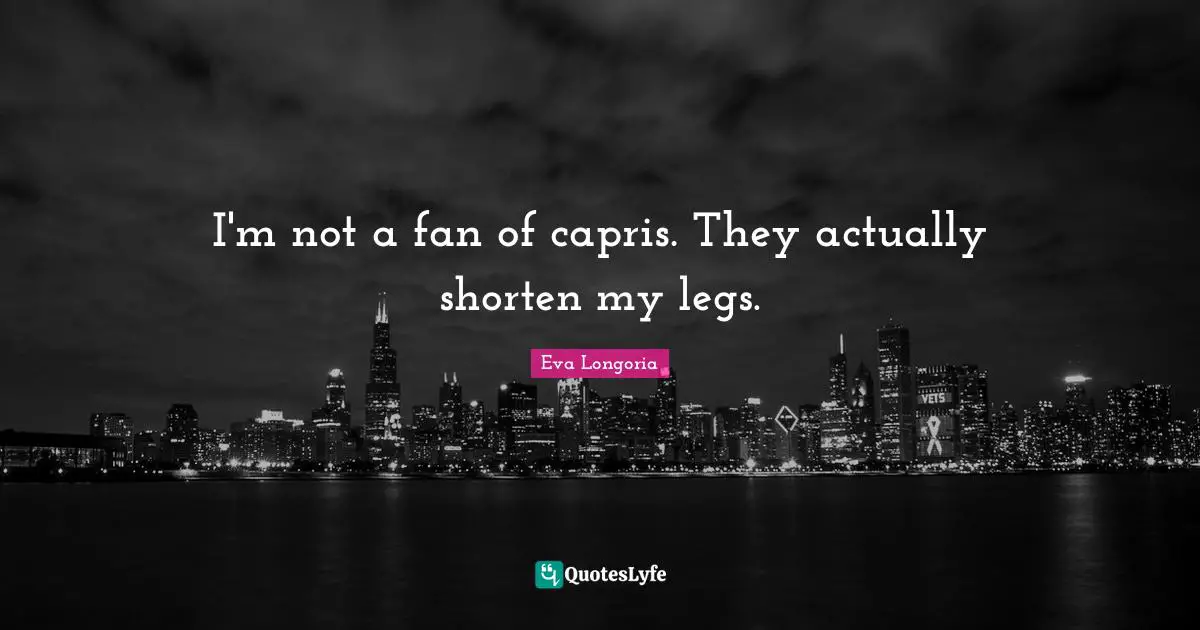 I'm not a fan of capris. They actually shorten my legs.