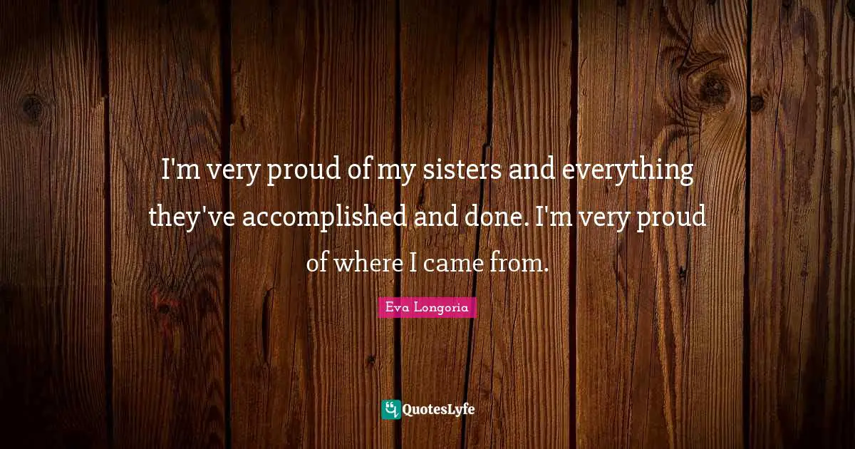 I'm very proud of my sisters and everything they've accomplished and done. I'm very proud of where I came from.