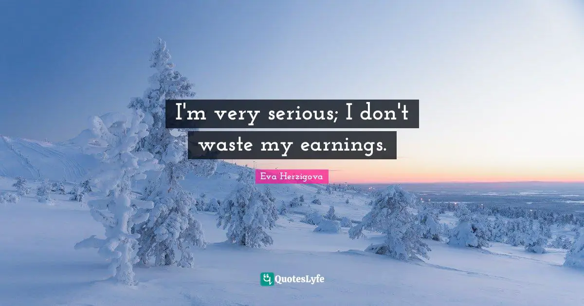 Eva Herzigova Quotes: "I'm very serious; I don't waste my earnings."