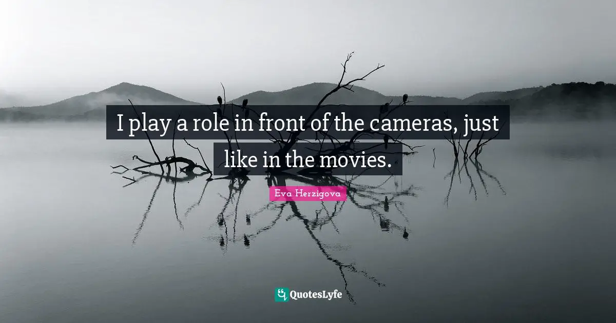 Eva Herzigova Quotes: "I play a role in front of the cameras, just like in the movies."