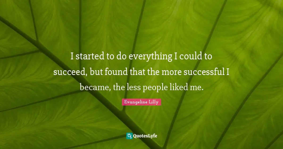 I started to do everything I could to succeed, but found that the more successful I became, the less people liked me.