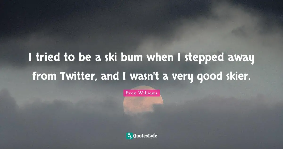 Skis Quotes: "I tried to be a ski bum when I stepped away from Twitter, and I wasn't a very good skier."