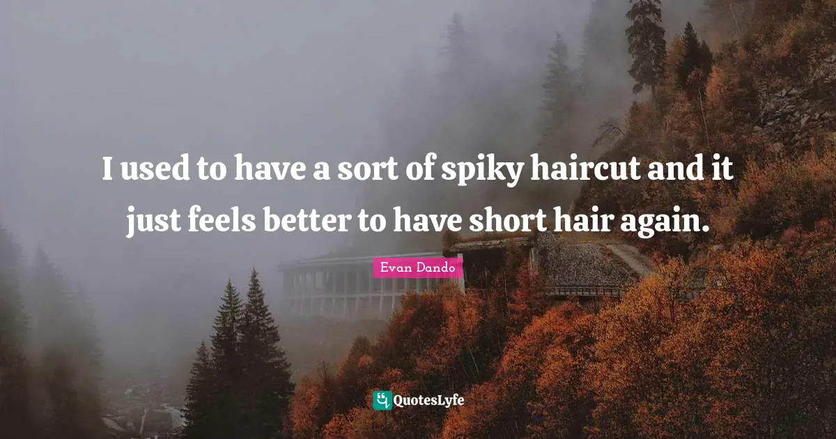 I used to have a sort of spiky haircut and it just feels better to have short hair again.