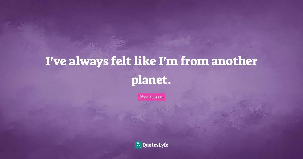 Planets Quotes: "I've always felt like I'm from another planet."
