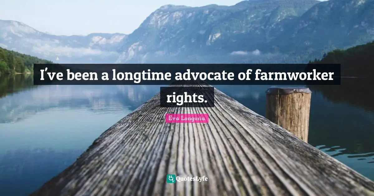 I've been a longtime advocate of farmworker rights.