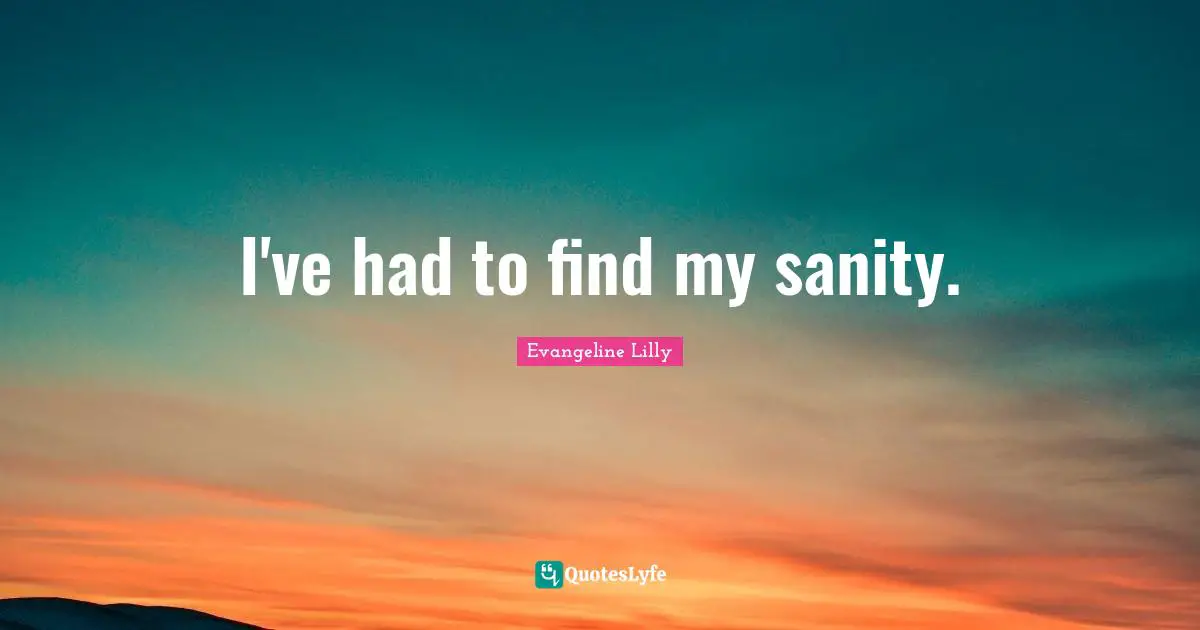 I've had to find my sanity.