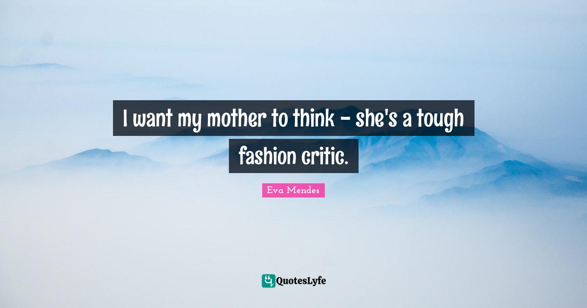 I want my mother to think - she's a tough fashion critic.