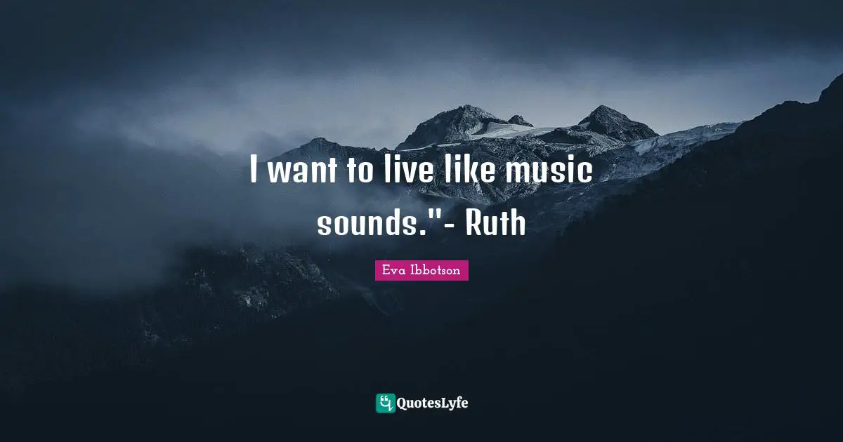 Ruth Quotes: "I want to live like music sounds."- Ruth"