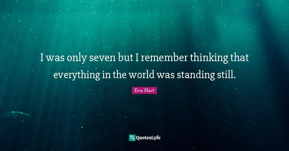 I was only seven but I remember thinking that everything in the world was standing still.