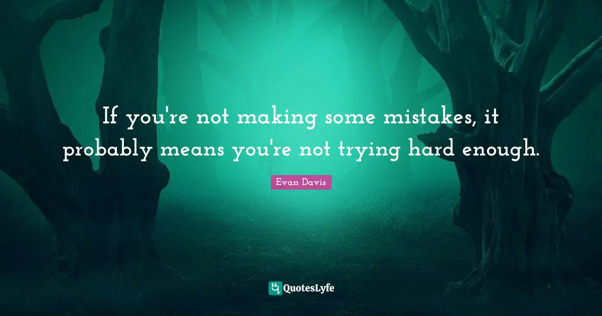 If you're not making some mistakes, it probably means you're not trying hard enough.