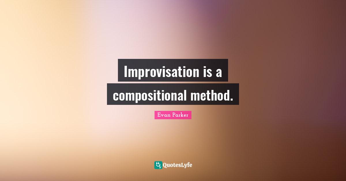 Improvisation Quotes: "Improvisation is a compositional method."